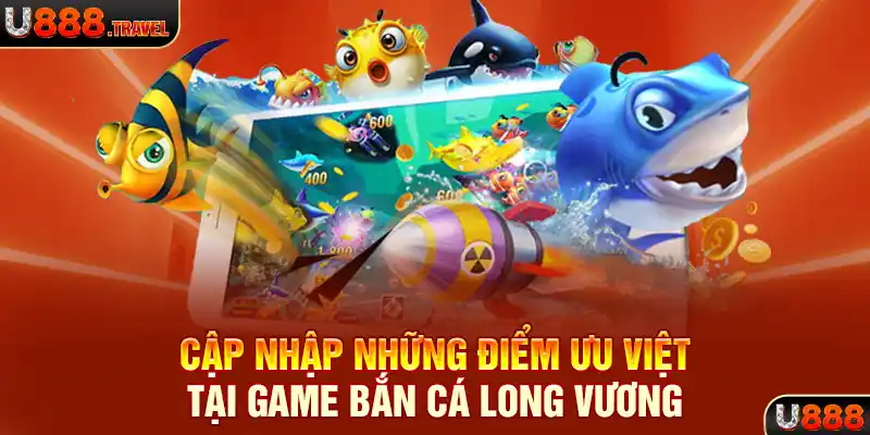 Cập nhập những điểm ưu việt tại game bắn cá Long Vương